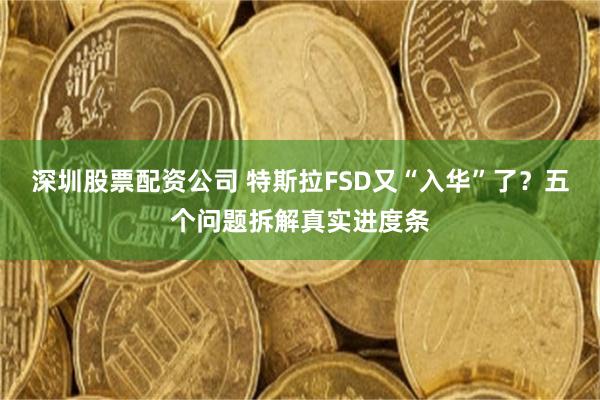 深圳股票配资公司 特斯拉FSD又“入华”了？五个问题拆解真实进度条