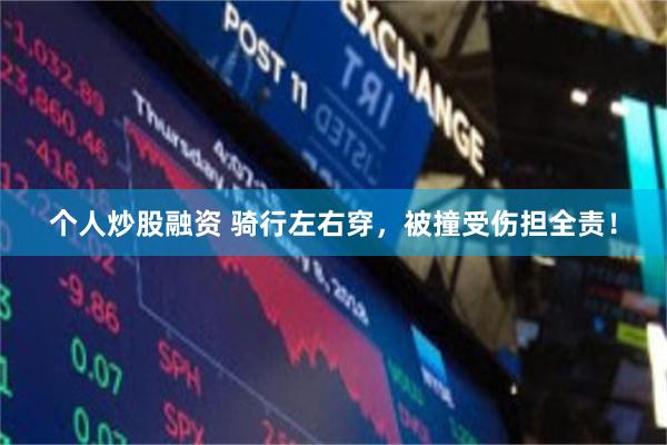 个人炒股融资 骑行左右穿，被撞受伤担全责！