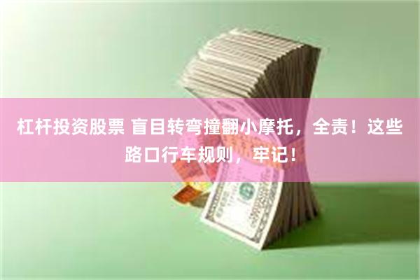 杠杆投资股票 盲目转弯撞翻小摩托，全责！这些路口行车规则，牢记！
