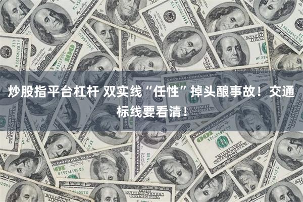 炒股指平台杠杆 双实线“任性”掉头酿事故！交通标线要看清！