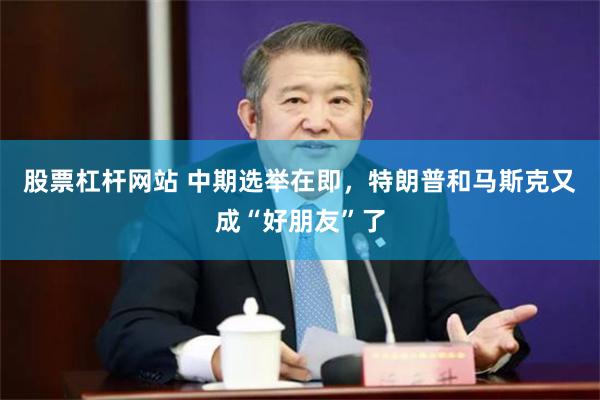 股票杠杆网站 中期选举在即，特朗普和马斯克又成“好朋友”了