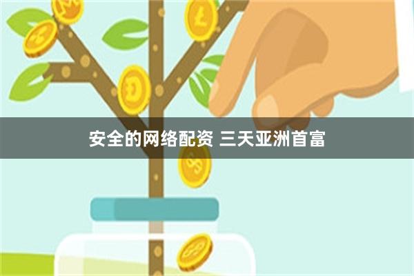 安全的网络配资 三天亚洲首富