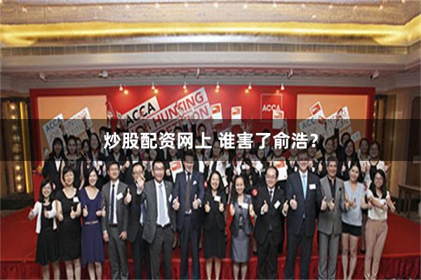 炒股配资网上 谁害了俞浩？