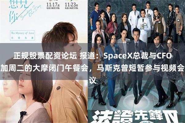 正规股票配资论坛 报道：SpaceX总裁与CFO参加周二的大摩闭门午餐会，马斯克曾短暂参与视频会议