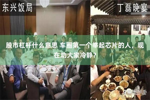 股市杠杆什么意思 车圈第一个举起芯片的人,现在劝大家冷静?