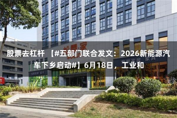 股票去杠杆 【#五部门联合发文：2026新能源汽车下乡启动#】6月18日，工业和