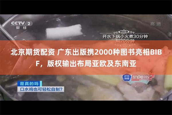 北京期货配资 广东出版携2000种图书亮相BIBF,版权输出布局亚欧及东南亚