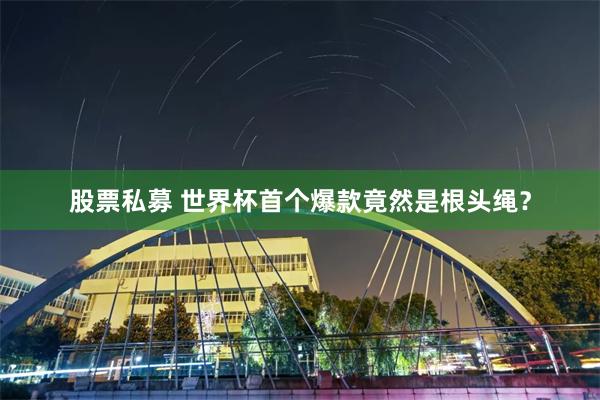 股票私募 世界杯首个爆款竟然是根头绳？