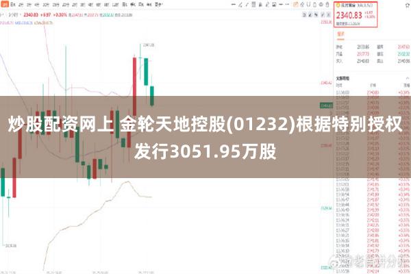 炒股配资网上 金轮天地控股(01232)根据特别授权发行3051.95万股