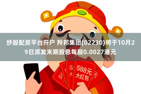 炒股配资平台开户 羚邦集团(02230)将于10月29日派发末期股息每股0.0027港元