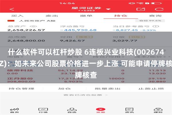什么软件可以杠杆炒股 6连板兴业科技(002674.SZ)：如未来公司股票价格进一步上涨 可能申请停牌核查
