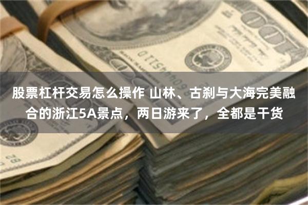 股票杠杆交易怎么操作 山林、古刹与大海完美融合的浙江5A景点，两日游来了，全都是干货