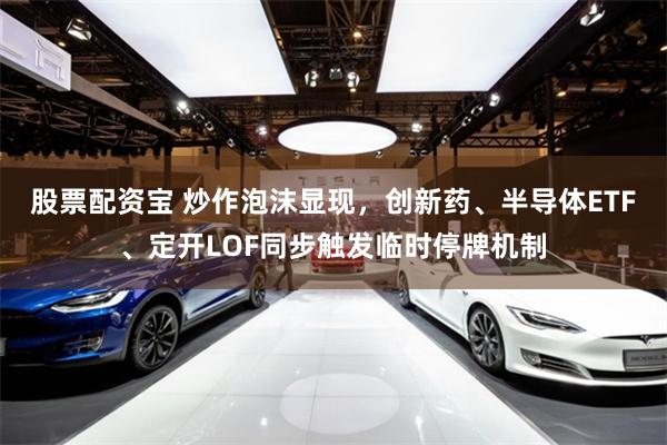 股票配资宝 炒作泡沫显现,创新药、半导体ETF、定开LOF同步触发临时停牌机制