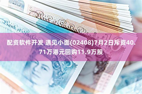 配资软件开发 遇见小面(02408)7月2日斥资40.71万港元回购11.9万股