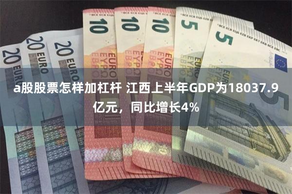 a股股票怎样加杠杆 江西上半年GDP为18037.9亿元，同比增长4%