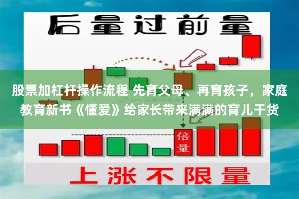 股票加杠杆操作流程 先育父母、再育孩子，家庭教育新书《懂爱》给家长带来满满的育儿干货