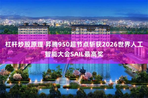 杠杆炒股原理 昇腾950超节点斩获2026世界人工智能大会SAIL最高奖