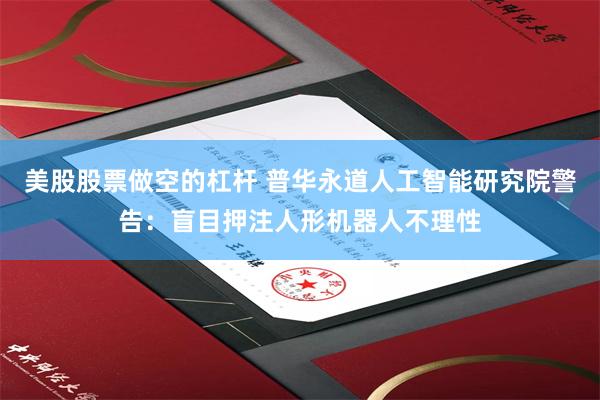 美股股票做空的杠杆 普华永道人工智能研究院警告:盲目押注人形机器人不理性