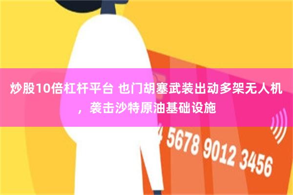 炒股10倍杠杆平台 也门胡塞武装出动多架无人机，袭击沙特原油基础设施