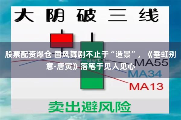 股票配资爆仓 国风舞剧不止于“造景”,《垂虹别意·唐寅》落笔于见人见心