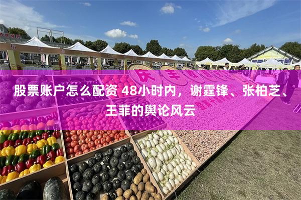 股票账户怎么配资 48小时内，谢霆锋、张柏芝、王菲的舆论风云