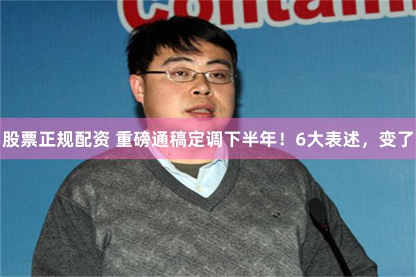 股票正规配资 重磅通稿定调下半年！6大表述，变了