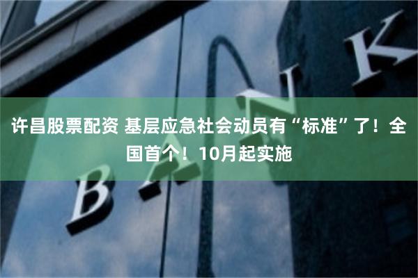 许昌股票配资 基层应急社会动员有“标准”了！全国首个！10月起实施