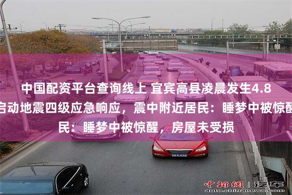中国配资平台查询线上 宜宾高县凌晨发生4.8级地震，当地启动地震四级应急响应，震中附近居民：睡梦中被惊醒，房屋未受损