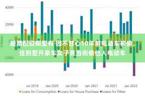 股票配资哪里有 因不甘心10年前电动车被偷，住别墅开豪车女子竟当街偷他人电动车