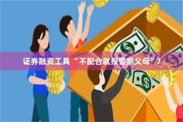 证券融资工具 “不配合就报警抓父母”？