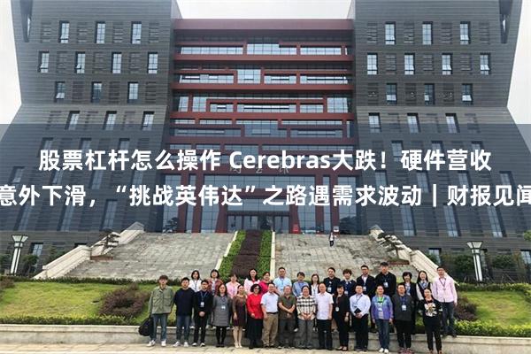 股票杠杆怎么操作 Cerebras大跌!硬件营收意外下滑,“挑战英伟达”之路遇需求波动|财报见闻