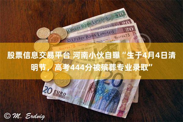 股票信息交易平台 河南小伙自曝“生于4月4日清明节,高考444分被殡葬专业录取”