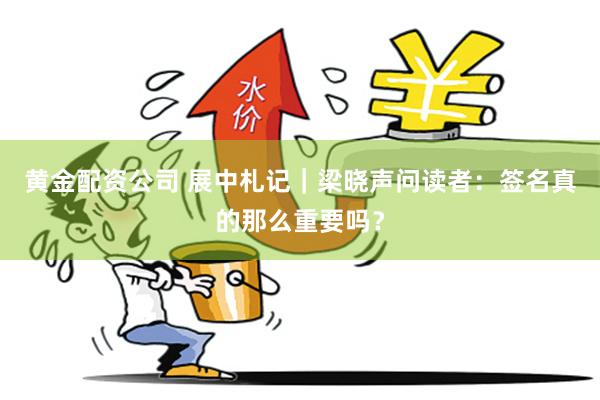 黄金配资公司 展中札记｜梁晓声问读者：签名真的那么重要吗？