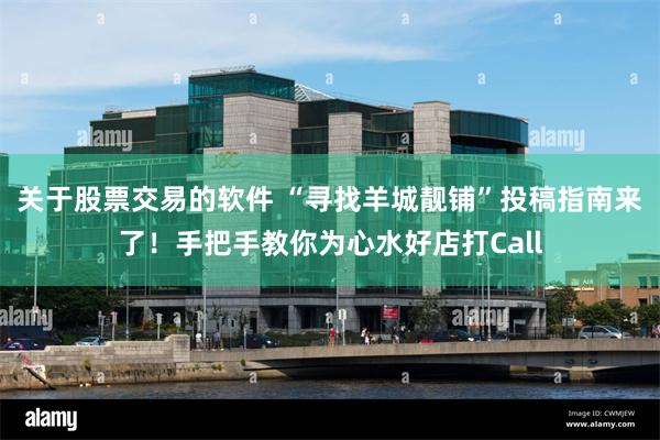 关于股票交易的软件 “寻找羊城靓铺”投稿指南来了！手把手教你为心水好店打Call