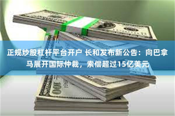 正规炒股杠杆平台开户 长和发布新公告：向巴拿马展开国际仲裁，索偿超过15亿美元