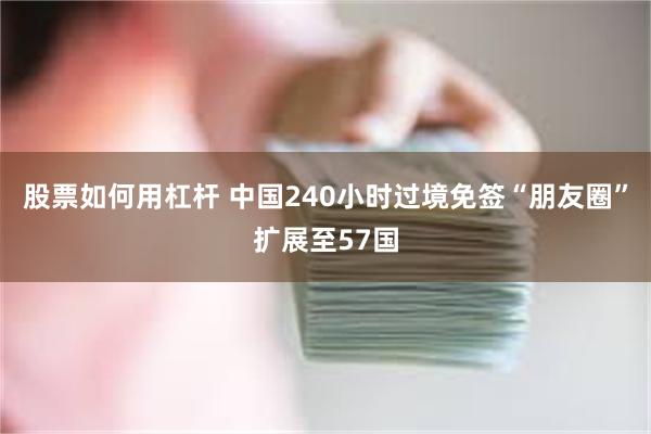 股票如何用杠杆 中国240小时过境免签“朋友圈”扩展至57国