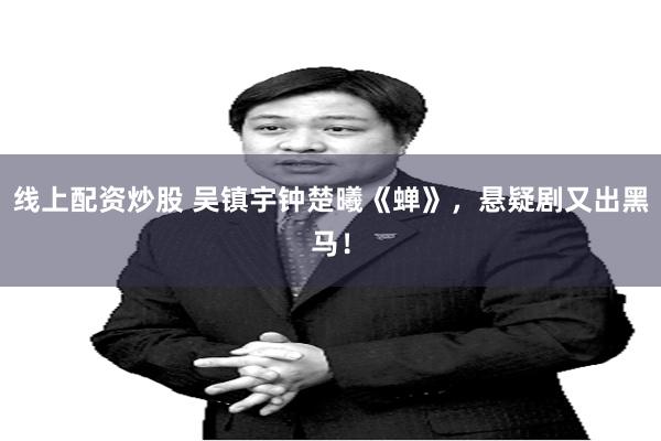 线上配资炒股 吴镇宇钟楚曦《蝉》，悬疑剧又出黑马！