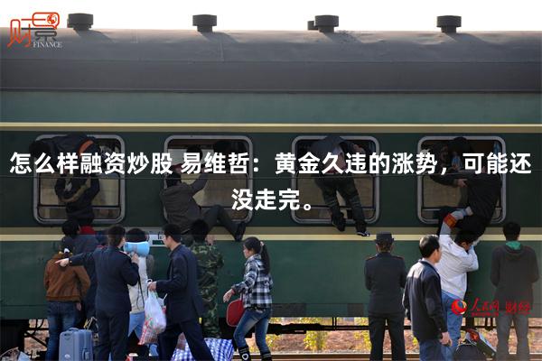 怎么样融资炒股 易维哲：黄金久违的涨势，可能还没走完。