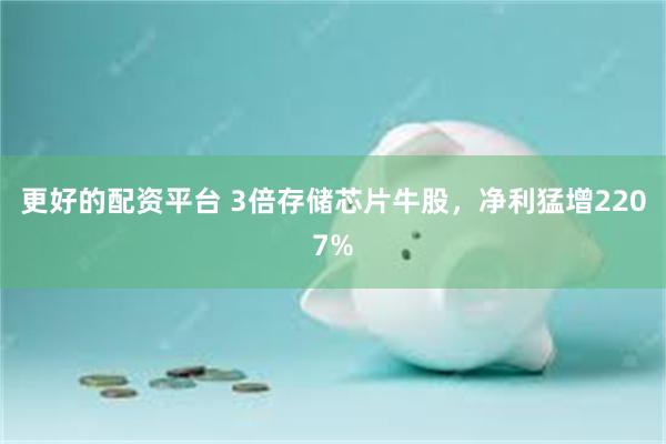 更好的配资平台 3倍存储芯片牛股，净利猛增2207%