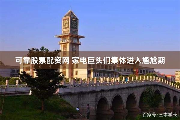 可靠股票配资网 家电巨头们集体进入尴尬期