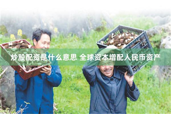 炒股配资是什么意思 全球资本增配人民币资产