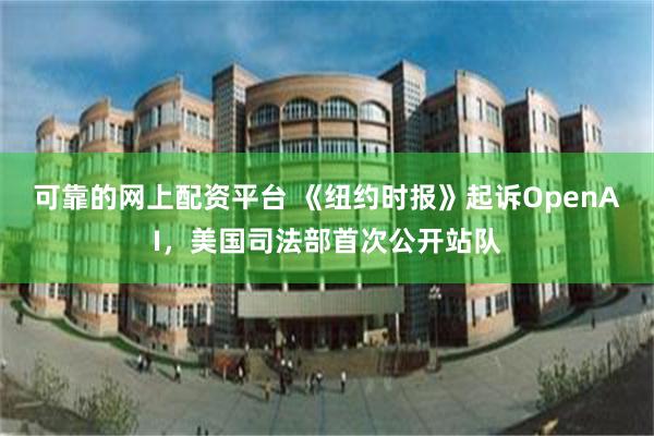 可靠的网上配资平台 《纽约时报》起诉OpenAI，美国司法部首次公开站队