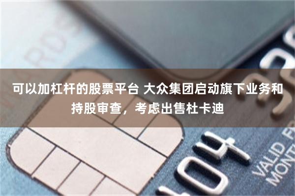 可以加杠杆的股票平台 大众集团启动旗下业务和持股审查,考虑出售杜卡迪