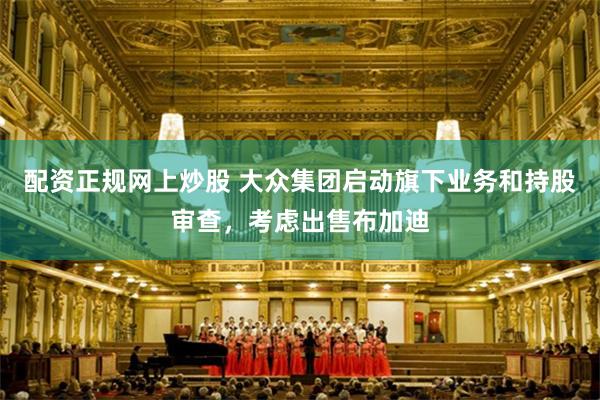 配资正规网上炒股 大众集团启动旗下业务和持股审查，考虑出售布加迪