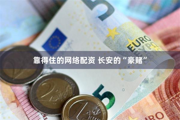 靠得住的网络配资 长安的“豪赌”