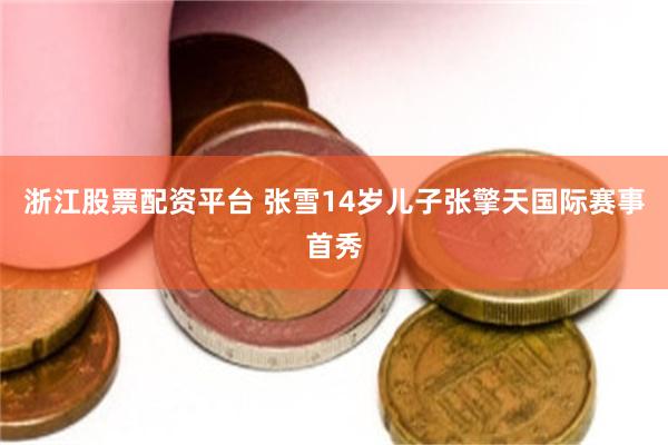 浙江股票配资平台 张雪14岁儿子张擎天国际赛事首秀