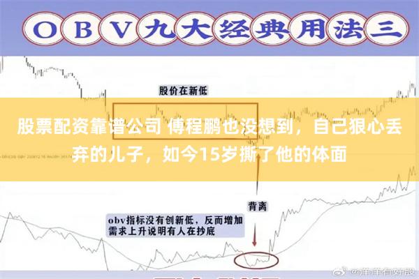 股票配资靠谱公司 傅程鹏也没想到,自己狠心丢弃的儿子,如今15岁撕了他的体面