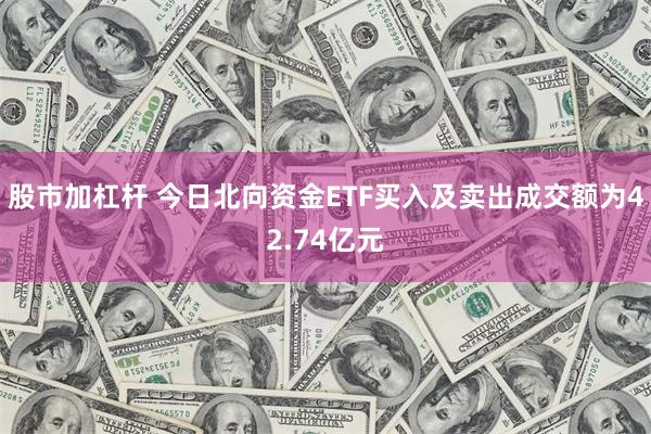 股市加杠杆 今日北向资金ETF买入及卖出成交额为42.74亿元