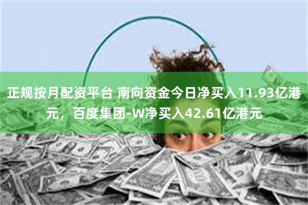 正规按月配资平台 南向资金今日净买入11.93亿港元，百度集团-W净买入42.61亿港元