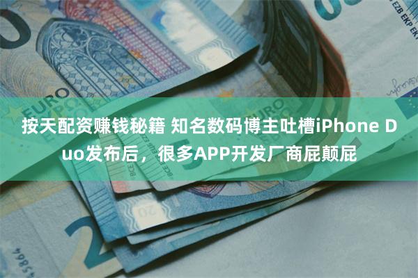 按天配资赚钱秘籍 知名数码博主吐槽iPhone Duo发布后，很多APP开发厂商屁颠屁